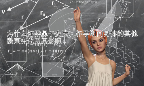 为什么怀孕鼻子变大，怀孕期间身体的其他激素变化及其影响插图