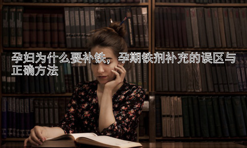 孕妇为什么要补铁，孕期铁剂补充的误区与正确方法插图