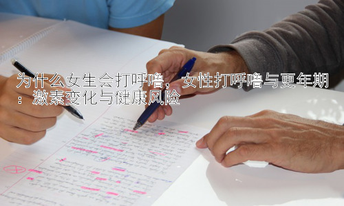 为什么女生会打呼噜，女性打呼噜与更年期：激素变化与健康风险插图
