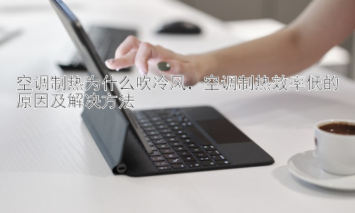 空调制热为什么吹冷风，空调制热效率低的原因及解决方法插图