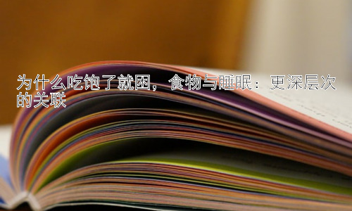 为什么吃饱了就困，食物与睡眠：更深层次的关联插图