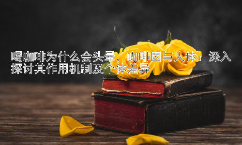喝咖啡为什么会头晕，咖啡因与人体：深入探讨其作用机制及个体差异插图