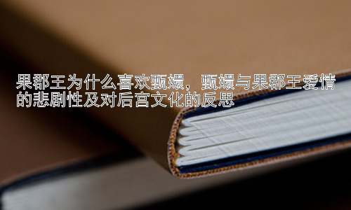 果郡王为什么喜欢甄嬛，甄嬛与果郡王爱情的悲剧性及对后宫文化的反思插图