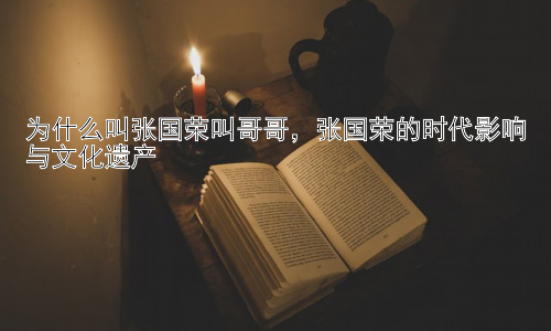为什么叫张国荣叫哥哥，张国荣的时代影响与文化遗产插图