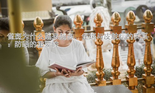 雀斑为什么越来越多，雀斑与皮肤癌的关系：防晒的重要性插图