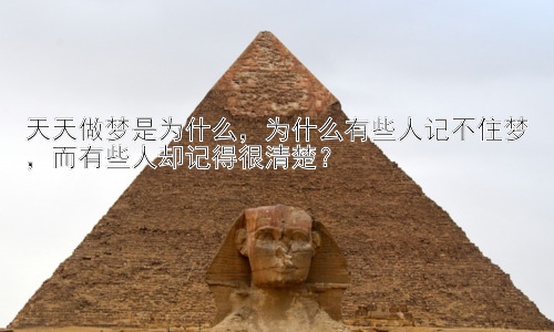 天天做梦是为什么，为什么有些人记不住梦，而有些人却记得很清楚？插图