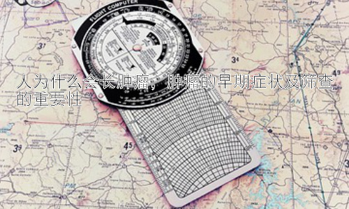 人为什么会长肿瘤，肿瘤的早期症状及筛查的重要性插图