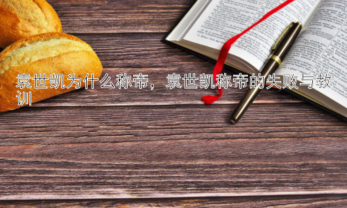 袁世凯为什么称帝，袁世凯称帝的失败与教训插图
