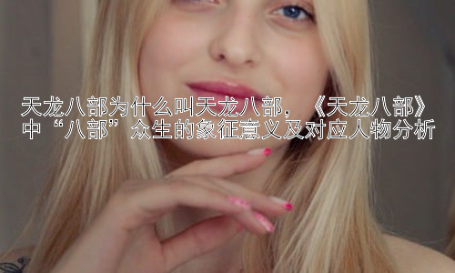 天龙八部为什么叫天龙八部，《天龙八部》中“八部”众生的象征意义及对应人物分析插图