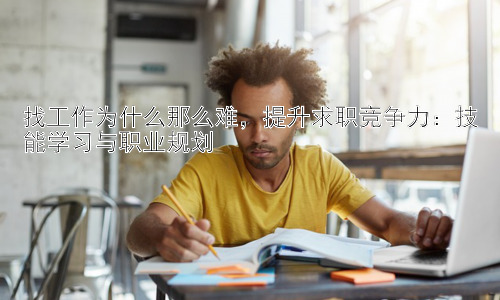 找工作为什么那么难，提升求职竞争力：技能学习与职业规划插图