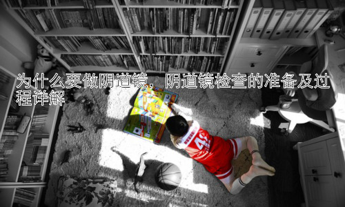 为什么要做阴道镜，阴道镜检查的准备及过程详解插图