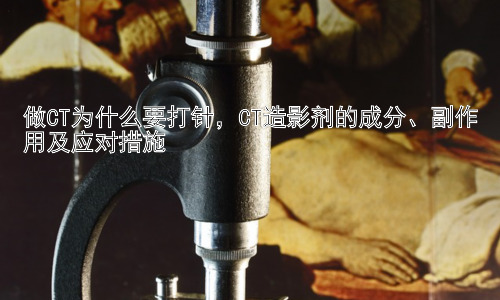 做CT为什么要打针，CT造影剂的成分、副作用及应对措施插图