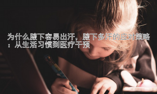 为什么腋下容易出汗，腋下多汗的应对策略：从生活习惯到医疗干预插图
