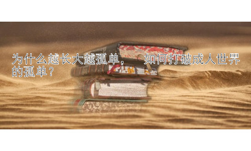 为什么越长大越孤单，  如何打破成人世界的孤单？插图