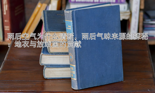 雨后空气为什么清新，雨后气味来源的探秘：地衣与放线菌的贡献插图