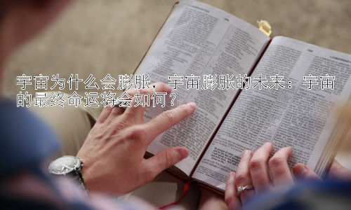 宇宙为什么会膨胀，宇宙膨胀的未来：宇宙的最终命运将会如何？插图