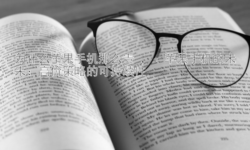 为什么苹果手机那么贵 ，  苹果手机的未来：高价策略的可持续性插图