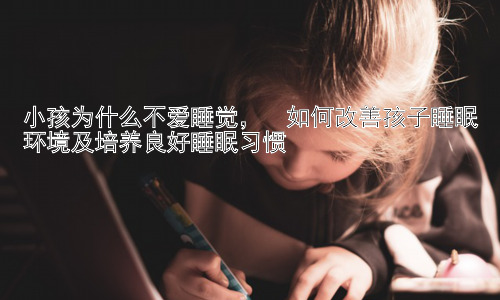 小孩为什么不爱睡觉，  如何改善孩子睡眠环境及培养良好睡眠习惯插图
