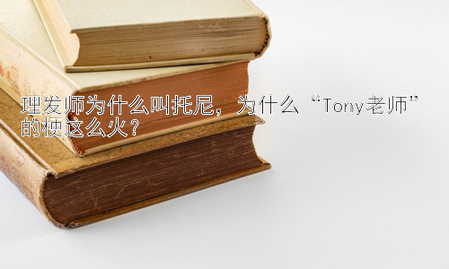 理发师为什么叫托尼，为什么“Tony老师”的梗这么火？插图