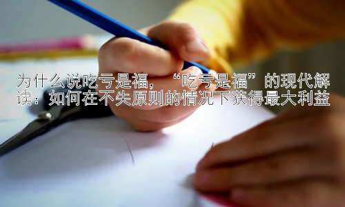 为什么说吃亏是福，“吃亏是福”的现代解读：如何在不失原则的情况下获得最大利益插图