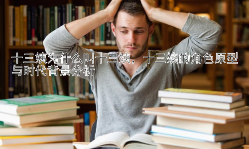 十三姨为什么叫十三姨，十三姨的角色原型与时代背景分析插图