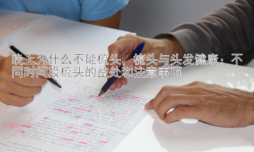 晚上为什么不能梳头，梳头与头发健康：不同时间段梳头的益处和注意事项插图