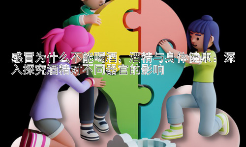 感冒为什么不能喝酒，酒精与身体健康：深入探究酒精对不同器官的影响插图