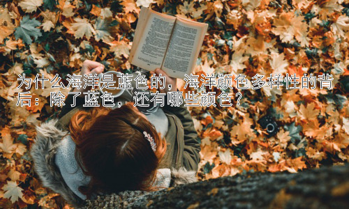 为什么海洋是蓝色的，海洋颜色多样性的背后：除了蓝色，还有哪些颜色？插图