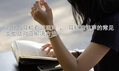 为什么耳机有滋滋声 ， 耳机滋滋声的常见类型及对应解决方法插图