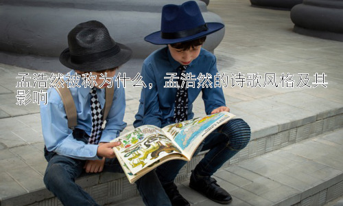 孟浩然被称为什么，孟浩然的诗歌风格及其影响插图