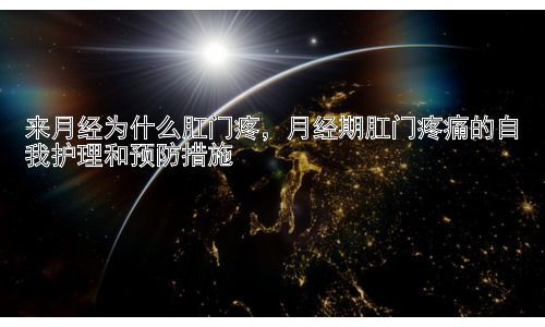 来月经为什么肛门疼，月经期肛门疼痛的自我护理和预防措施插图