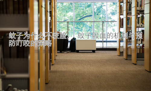 蚊子为什么不咬脸， 蚊子吸血的机制与预防叮咬的策略插图