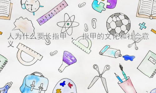 人为什么要长指甲 ， 指甲的文化和社会意义插图