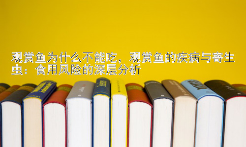 观赏鱼为什么不能吃，观赏鱼的疾病与寄生虫：食用风险的深层分析插图