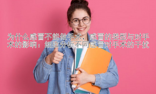 为什么感冒不能做手术，感冒的类型与对手术的影响：细致分析不同感冒对手术的干扰插图