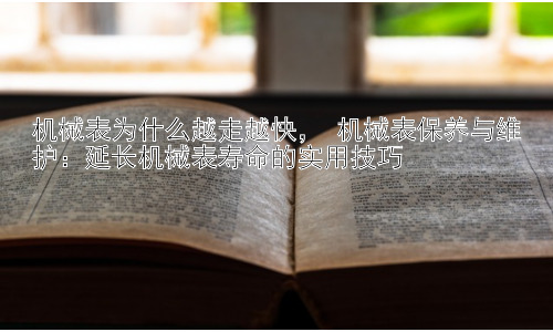 机械表为什么越走越快， 机械表保养与维护：延长机械表寿命的实用技巧插图