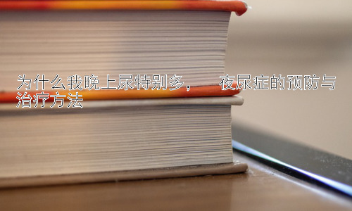 为什么我晚上尿特别多，  夜尿症的预防与治疗方法插图