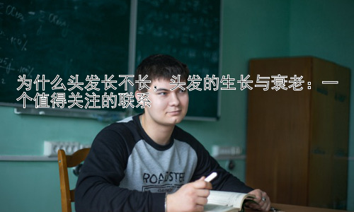 为什么头发长不长，头发的生长与衰老：一个值得关注的联系插图