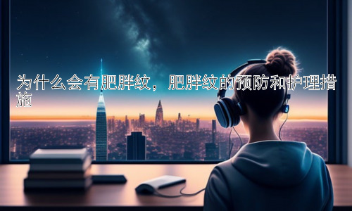 为什么会有肥胖纹，肥胖纹的预防和护理措施插图
