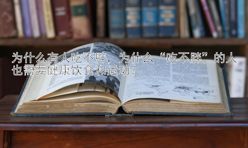 为什么有人吃不胖，为什么“吃不胖”的人也需要健康饮食和运动？插图