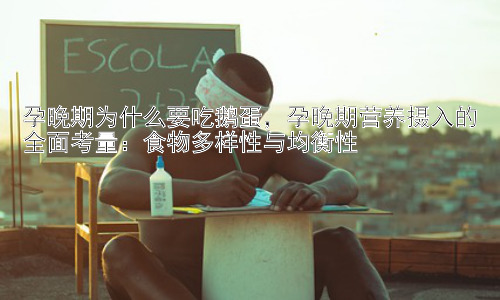 孕晚期为什么要吃鹅蛋，孕晚期营养摄入的全面考量：食物多样性与均衡性插图