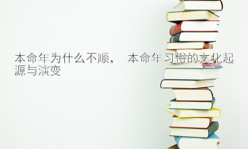本命年为什么不顺， 本命年习俗的文化起源与演变插图