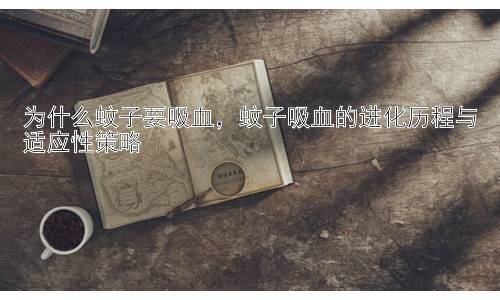 为什么蚊子要吸血，蚊子吸血的进化历程与适应性策略插图