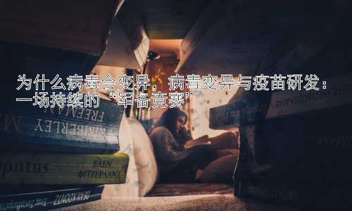 为什么病毒会变异，病毒变异与疫苗研发：一场持续的“军备竞赛”插图