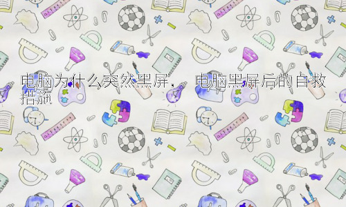 电脑为什么突然黑屏， 电脑黑屏后的自救措施插图