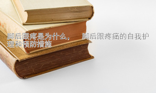 脚后跟疼是为什么，  脚后跟疼痛的自我护理和预防措施插图