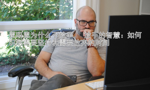 累吗累为什么不放手， 放手的智慧：如何识别需要坚持和需要放弃的时刻插图