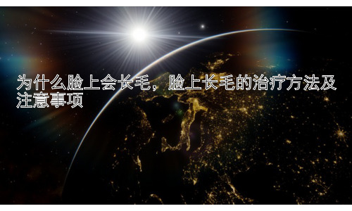 为什么脸上会长毛，脸上长毛的治疗方法及注意事项插图