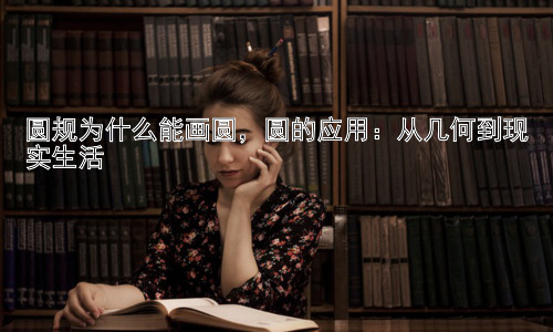 圆规为什么能画圆，圆的应用：从几何到现实生活插图