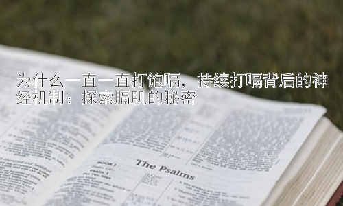 为什么一直一直打饱嗝，持续打嗝背后的神经机制：探索膈肌的秘密插图